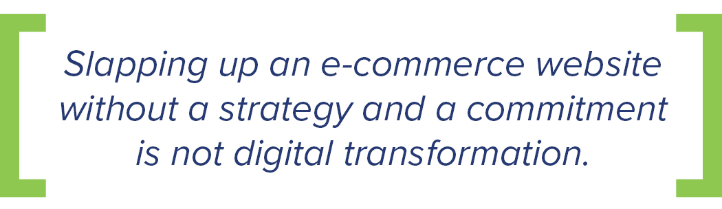 slapping up an ecommerce website without a strategy and a commitment is not digital transformation