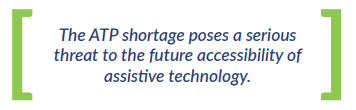 The ATP shortage poses a serious  threat to the future accessibility of  assistive technology.