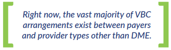 Right now, the vast majority of VBC  arrangements exist between payers  and provider types other than DME.
