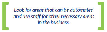 Look for areas that can be automated and use staff for other necessary areas in the business.