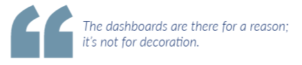 The dashboards are there for a reason; it's not for a decoration.