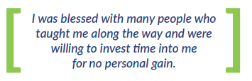 I was blessed with many people who taught me along the way and were willing to invest time into me for no personal gain.