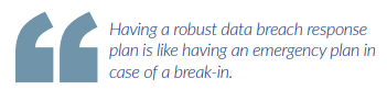 Having a robust data breach response plan is like having an emergency plan in case of a break-in.