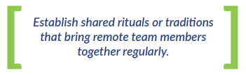 Establish shared rituals or traditions that bring remote team members together regularly.