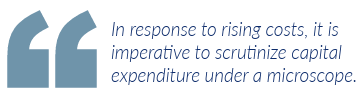 In response to rising costs, it is imperative to scrutinize capital expenditure under a microscope.