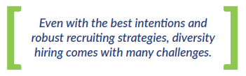 Even with the best intentions and robust recruiting strategies, diversity hiring comes with many challenges.