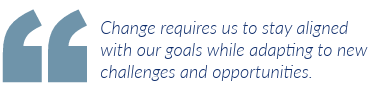 Change requires us to stay aligned with our goals while adapting to new challenges and opportunities.