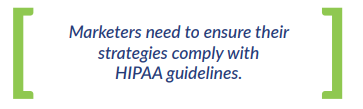 Marketers need to ensure their strategies comply with HIPAA guidelines.