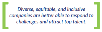 Diverse, equitable, and inclusive companies are better able to respond to challenges and attract top talent.