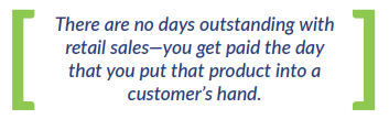 There are no days outstanding with retail sales—you get paid the day that you put that product into a customer's hand