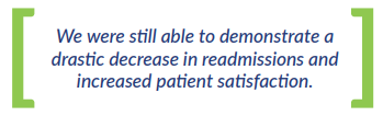 We were still able to demonstrate a drastic decrease in readmissions and increased patient satisfaction.