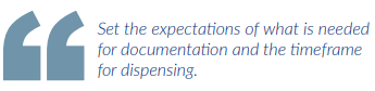 Set the expectations of what is needed for documentation and the timeframe for dispensing