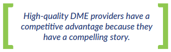 High-quality DME providers have a  competitive advantage because they  have a compelling story. 
