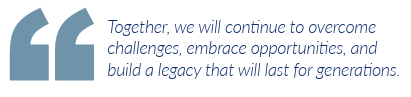 Together, we will continue to overcome challenges, embrace opportunities, and build a legacy that will last for generations. 