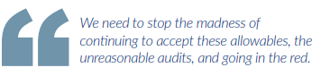 We need to stop the madness of continuing to accept these allowables, the unreasonable audits, and going in the red.