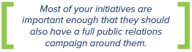 most of your initiatives are important enough that they should also have a full PR campaign