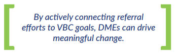 By actively connecting referral efforts to VBC goals, DMEs can drive meaningful change.