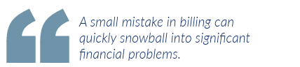 A small mistake in billing can quickly snowball into significant financial problems.