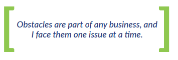 Obstacles are part of any business, and I face them one issue at a time.