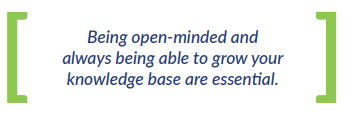 Being open-minded and always being able to grow your knowledge base are essential.