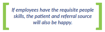 If employees have the requisite people skills, the patient and referral source will also be happy. 