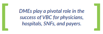 DMEs play a pivotal role in the  success of VBC for physicians,  hospitals, SNFs, and payers.