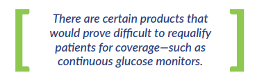 There are certain products that would prove difficult to requalify patients for coverage—such as continuous glucose monitors.