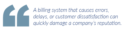 A billing system that causes errors, delays, or customer dissatisfaction can quickly damage a company's reputation.