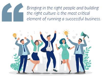 Bringing in the right people and building the right culture is the most critical element of running a successful business.