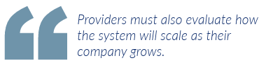 Providers must also evaluate how the system will scale as their company grows.