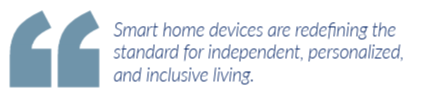 Smart home devices are redefining the standard for independent, personalized, and inclusive living.