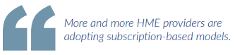 More and more HME providers are adopting subscription-based models.