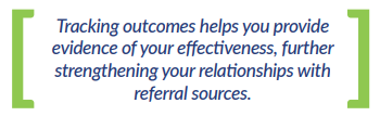 Tracking outcomes helps you provide evidence of your effectiveness, furthe strengthening your relationships with referral sources.