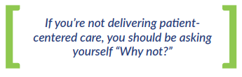 If you're not delivering patient-centered care, you should be asking yourself “Why not?”